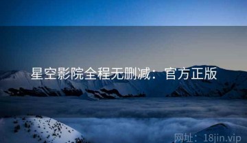星空影院全程无删减：官方正版