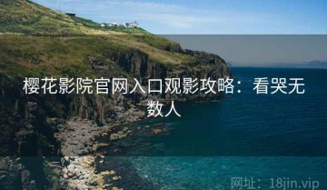 樱花影院官网入口观影攻略：看哭无数人
