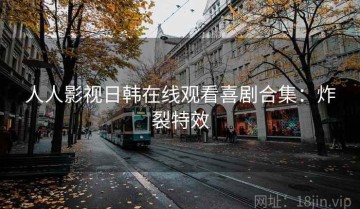 人人影视日韩在线观看喜剧合集：炸裂特效