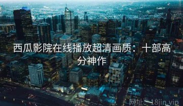 西瓜影院在线播放超清画质：十部高分神作