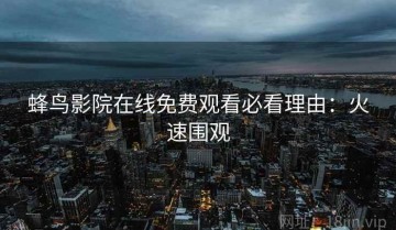 蜂鸟影院在线免费观看必看理由：火速围观