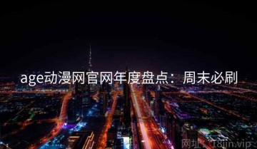 age动漫网官网年度盘点：周末必刷
