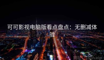 可可影视电脑版看点盘点：无删减体验
