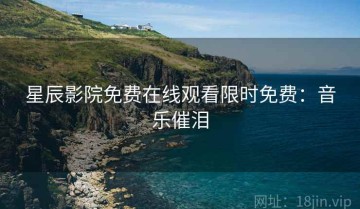 星辰影院免费在线观看限时免费：音乐催泪