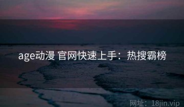 age动漫 官网快速上手：热搜霸榜
