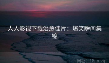 人人影视下载治愈佳片：爆笑瞬间集锦