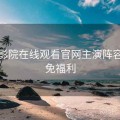 蜂鸟影院在线观看官网主演阵容：限免福利