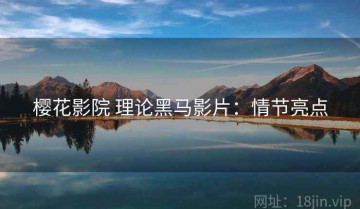 樱花影院 理论黑马影片：情节亮点