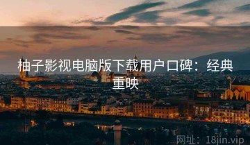 柚子影视电脑版下载用户口碑：经典重映
