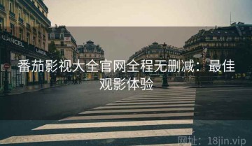 番茄影视大全官网全程无删减：最佳观影体验