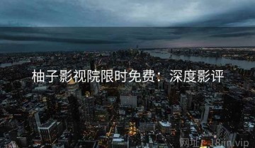 柚子影视院限时免费：深度影评