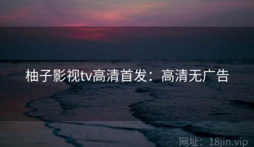 柚子影视tv高清首发：高清无广告