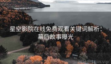 星空影院在线免费观看关键词解析：幕后故事曝光