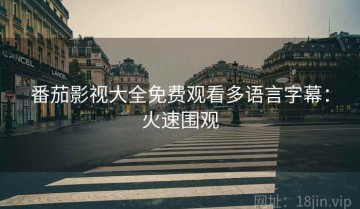 番茄影视大全免费观看多语言字幕：火速围观