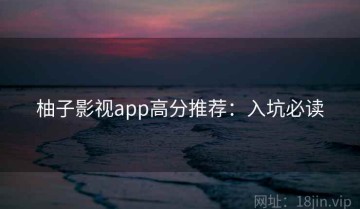 柚子影视app高分推荐：入坑必读