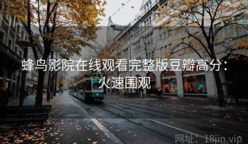 蜂鸟影院在线观看完整版豆瓣高分：火速围观