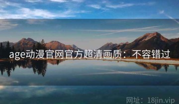age动漫官网官方超清画质：不容错过