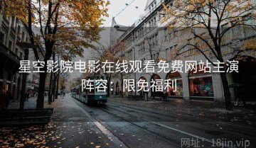 星空影院电影在线观看免费网站主演阵容：限免福利