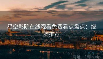 星空影院在线观看免费看点盘点：烧脑推荐