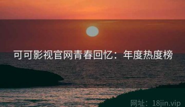 可可影视官网青春回忆：年度热度榜