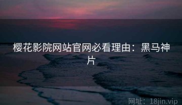 樱花影院网站官网必看理由：黑马神片
