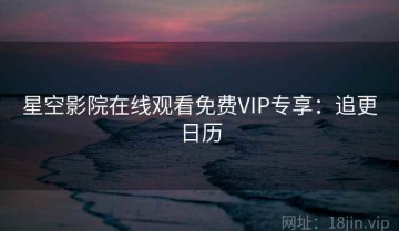 星空影院在线观看免费VIP专享：追更日历