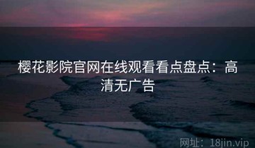 樱花影院官网在线观看看点盘点：高清无广告