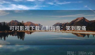 可可影视下载追剧指南：笑到腹痛