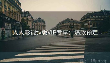 人人影视tv版VIP专享：爆款预定