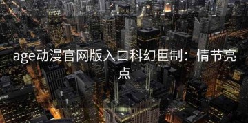 age动漫官网版入口科幻巨制：情节亮点