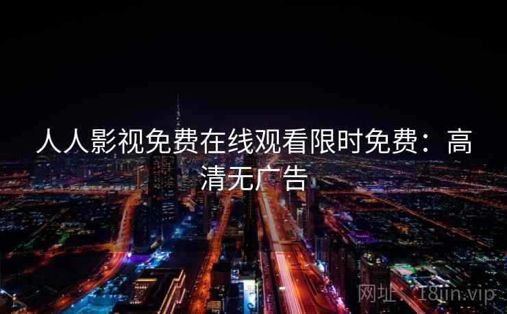 人人影视免费在线观看限时免费：高清无广告