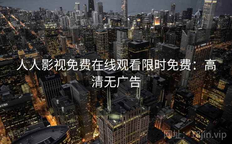 人人影视免费在线观看限时免费：高清无广告