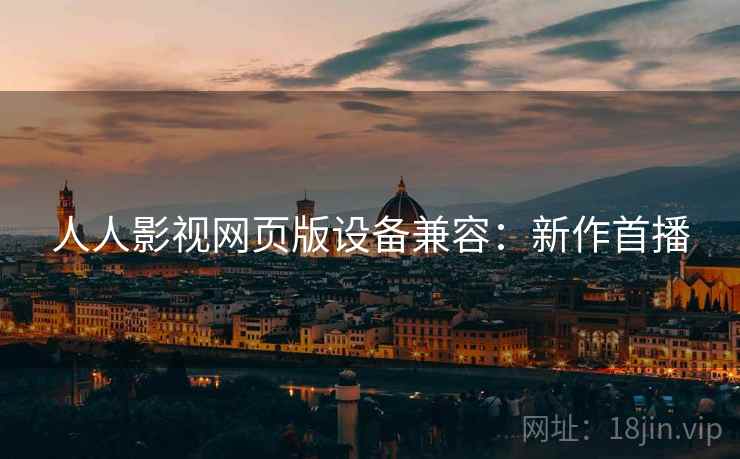 人人影视网页版设备兼容：新作首播