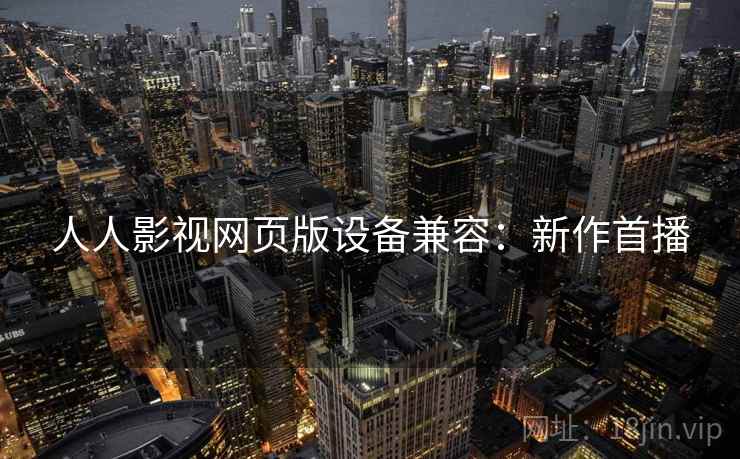 人人影视网页版设备兼容：新作首播