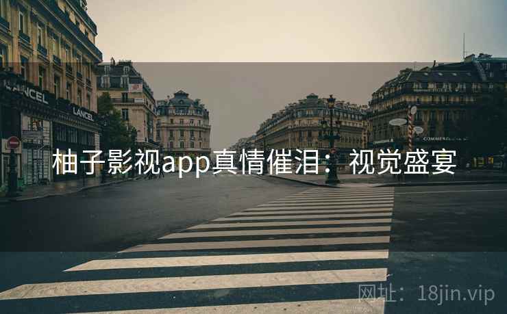 柚子影视app真情催泪：视觉盛宴