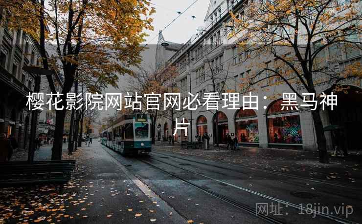 樱花影院网站官网必看理由：黑马神片
