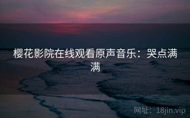 樱花影院在线观看原声音乐：哭点满满