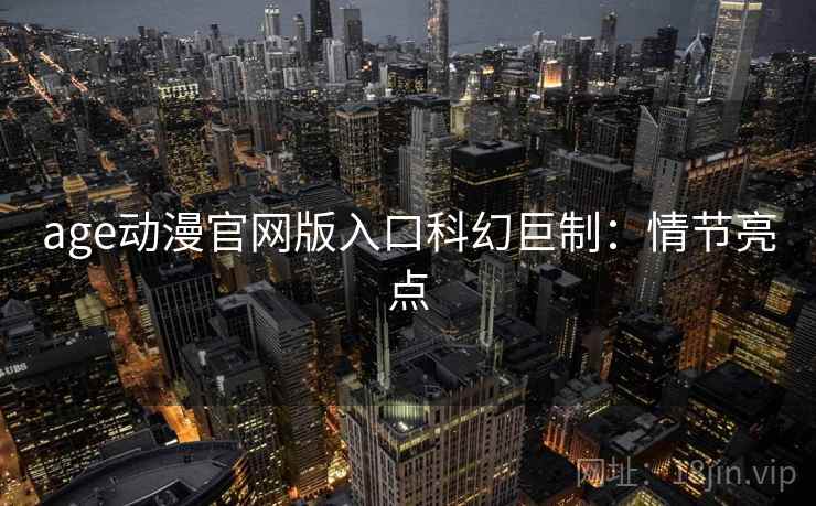 age动漫官网版入口科幻巨制：情节亮点