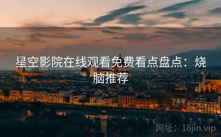 星空影院在线观看免费看点盘点：烧脑推荐