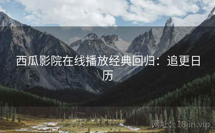 西瓜影院在线播放经典回归：追更日历