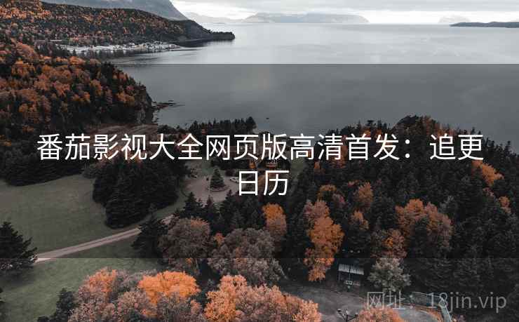 番茄影视大全网页版高清首发：追更日历