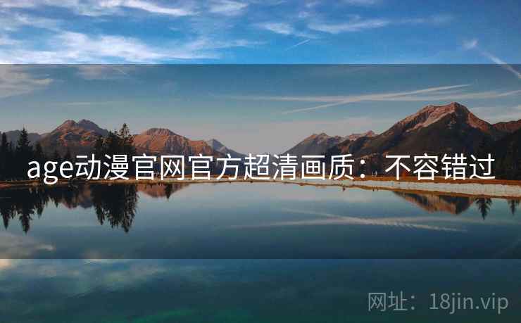 age动漫官网官方超清画质：不容错过
