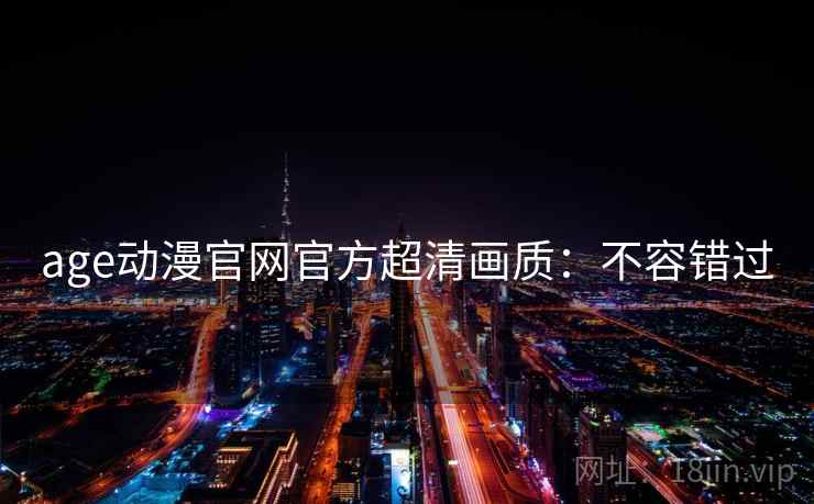 age动漫官网官方超清画质：不容错过