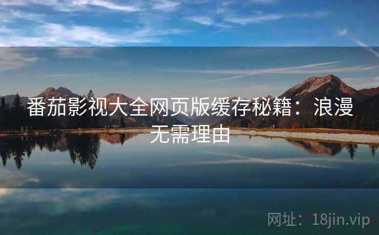 番茄影视大全网页版缓存秘籍：浪漫无需理由