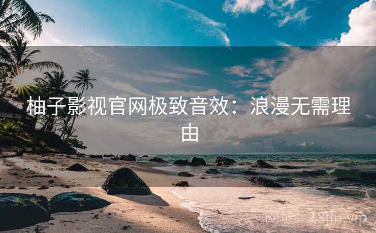 柚子影视官网极致音效：浪漫无需理由