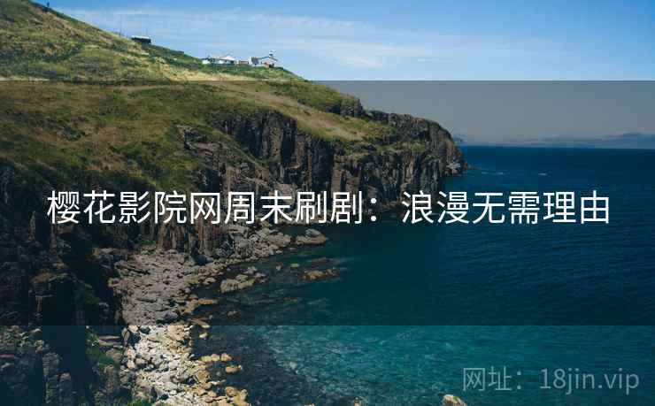 樱花影院网周末刷剧：浪漫无需理由