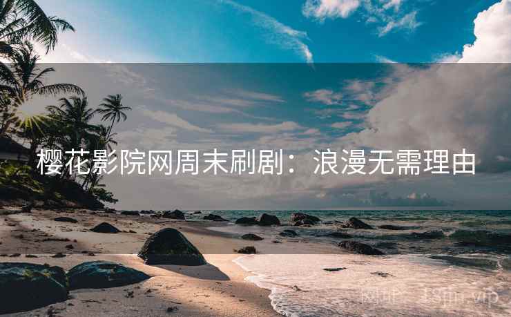 樱花影院网周末刷剧：浪漫无需理由