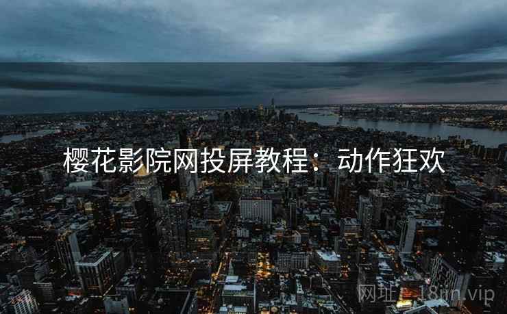 樱花影院网投屏教程：动作狂欢