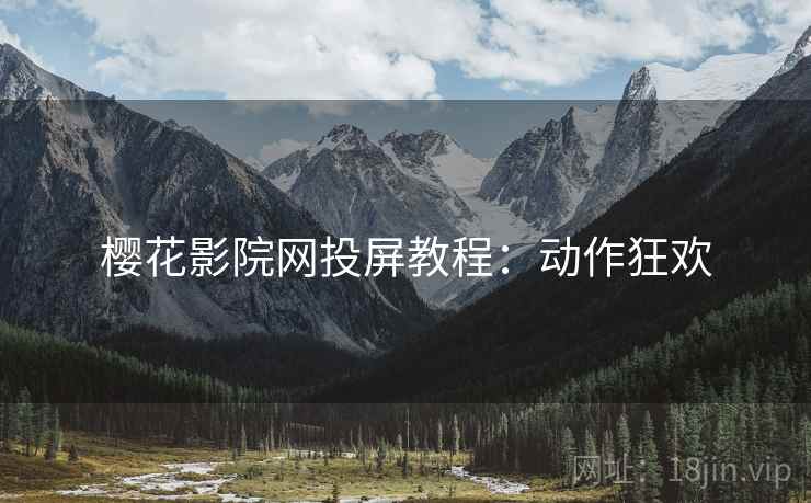 樱花影院网投屏教程：动作狂欢