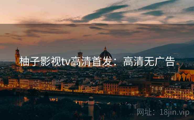柚子影视tv高清首发：高清无广告